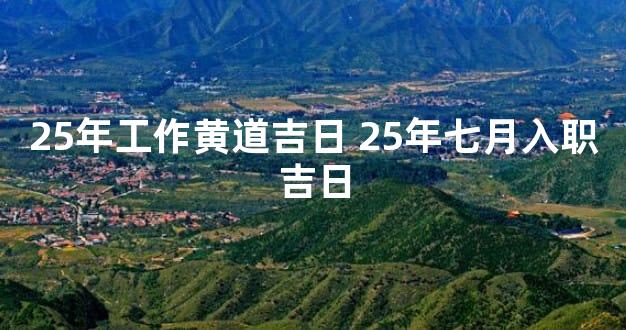 25年工作黄道吉日 25年七月入职吉日